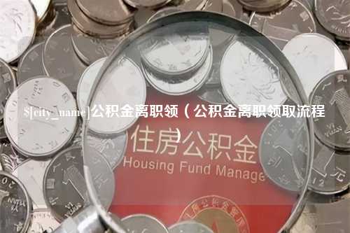 广西公积金离职领（公积金离职领取流程）